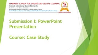 Submission I: PowerPoint
Presentation
Course: Case Study
 