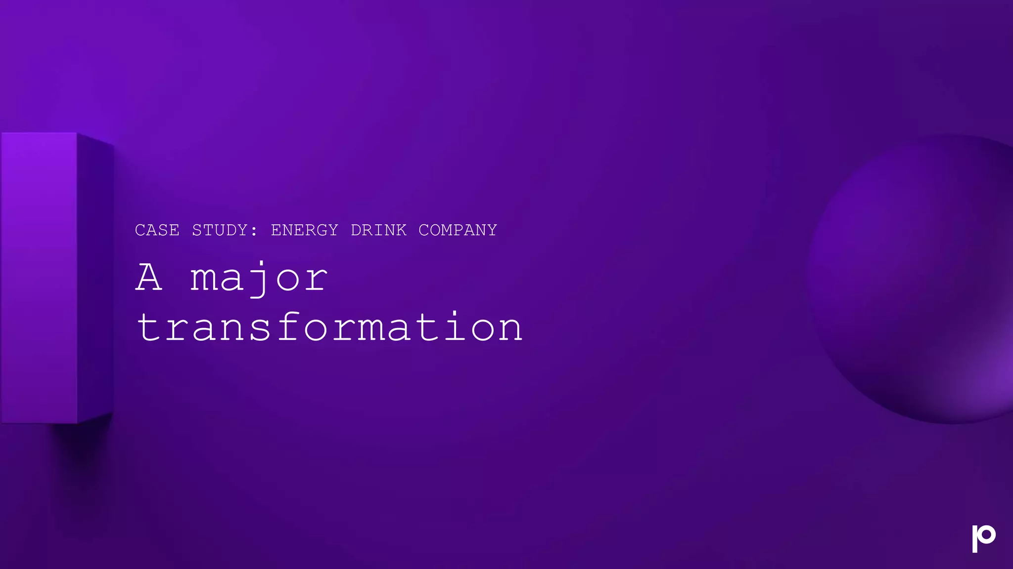 A major
transformation
CASE STUDY: ENERGY DRINK COMPANY
 