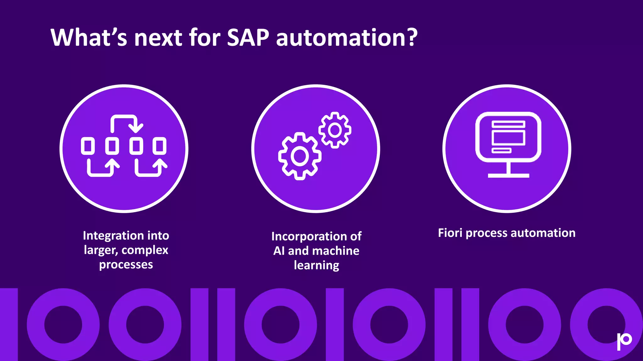 Fiori process automation
Integration into
larger, complex
processes
Incorporation of
AI and machine
learning
What’s next for SAP automation?
 