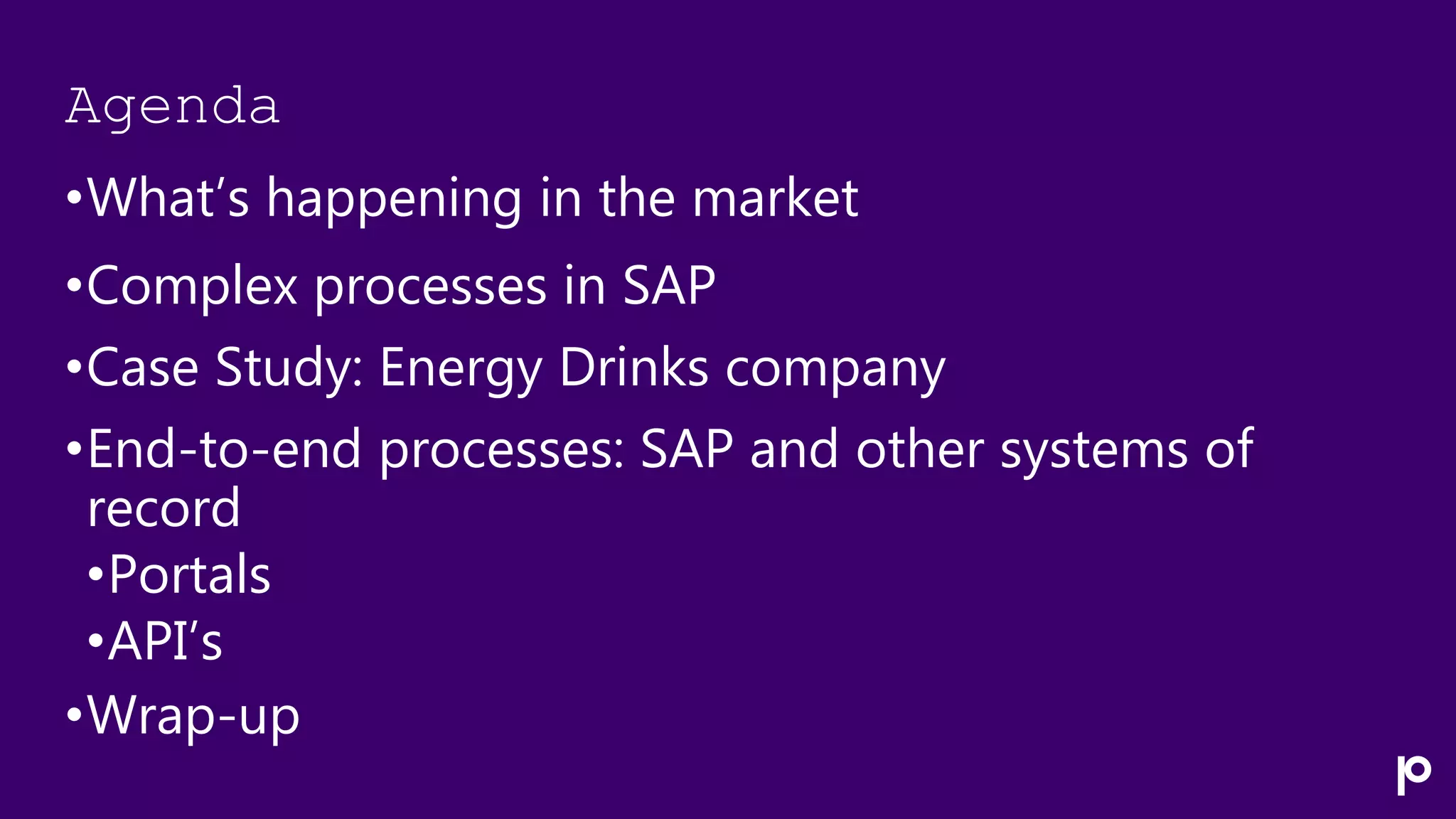 Agenda
•What’s happening in the market
•Complex processes in SAP
•Case Study: Energy Drinks company
•End-to-end processes: SAP and other systems of
record
•Portals
•API’s
•Wrap-up
 