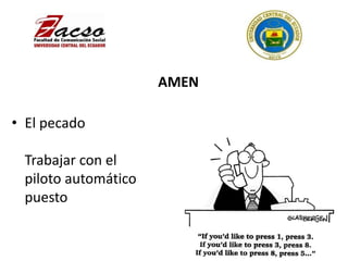 AMEN
• El pecado
Trabajar con el
piloto automático
puesto
 