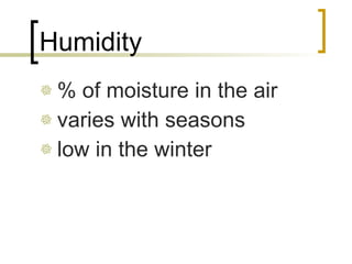 Humidity % of moisture in the air varies with seasons low in the winter 