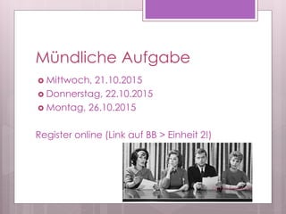 Mündliche Aufgabe
 Mittwoch, 21.10.2015
 Donnerstag, 22.10.2015
 Montag, 26.10.2015
Register online (Link auf BB > Einheit 2!)
Oct 20 Session 29
 