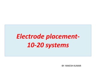 Electrode placement-
10-20 systems
BY -RAKESH KUMAR
 