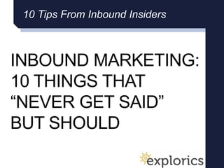 INBOUND MARKETING:
10 THINGS THAT
“NEVER GET SAID”
BUT SHOULD
10 Tips From Inbound Insiders
 