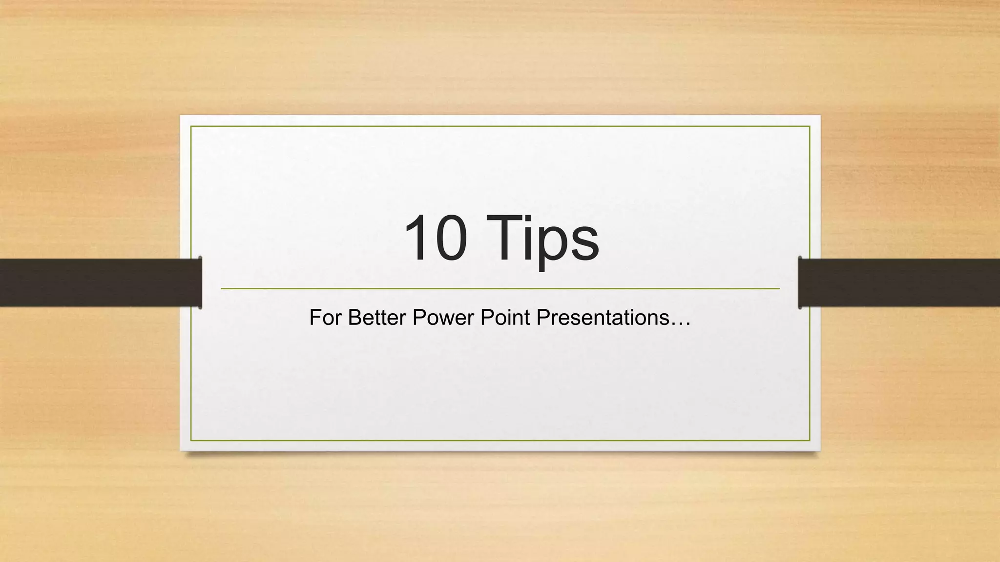 10 Tips
For Better Power Point Presentations…

 