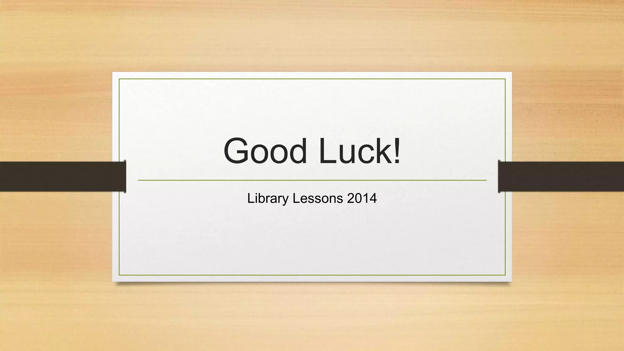 Good Luck!
Library Lessons 2014

 