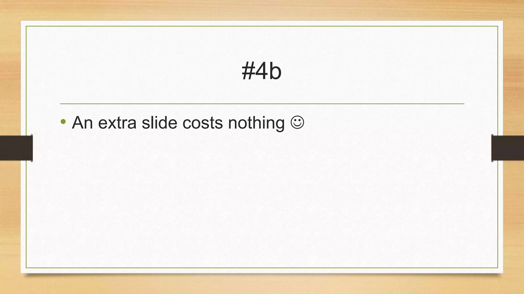 #4b
• An extra slide costs nothing 

 