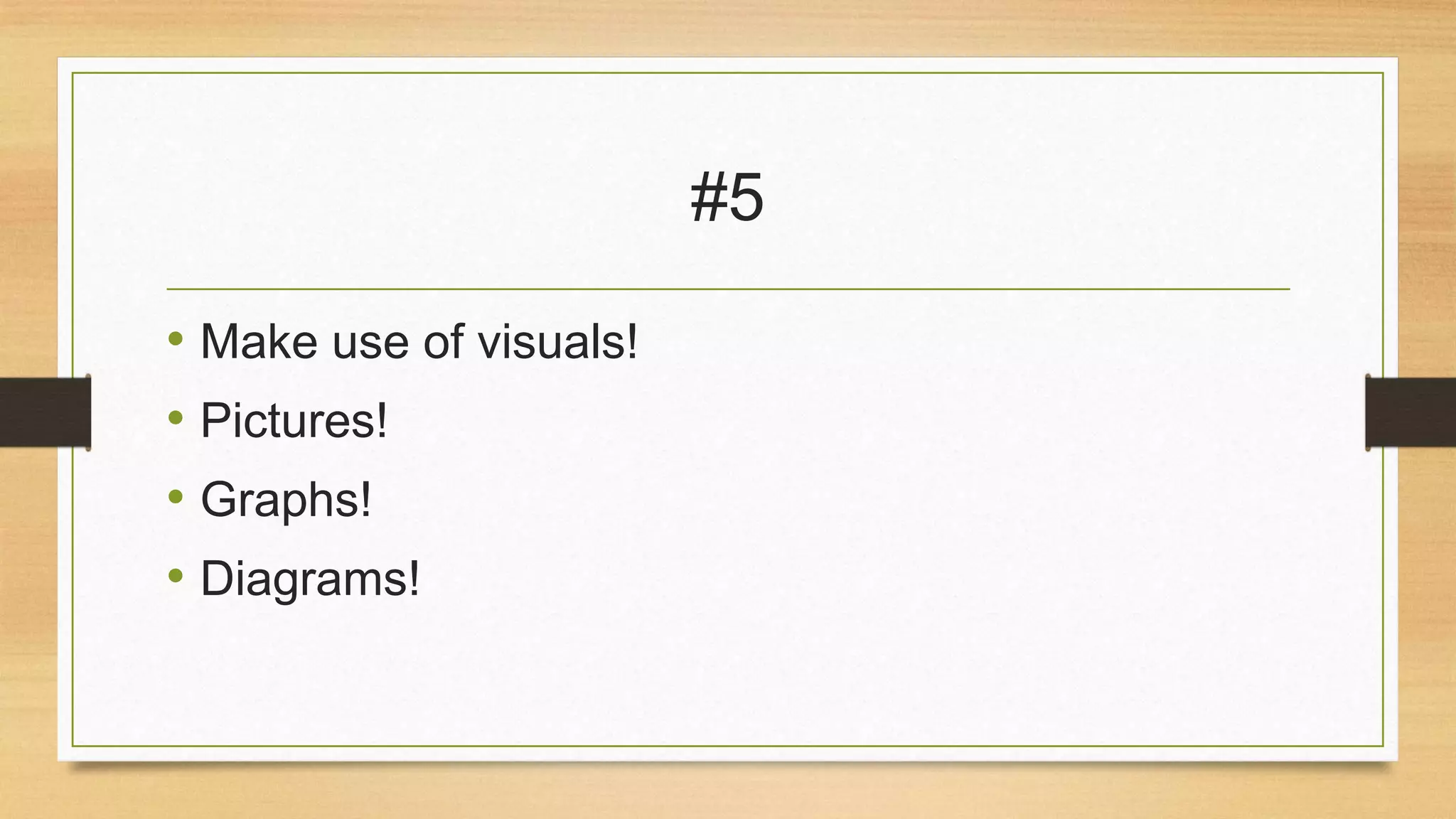 #5
• Make use of visuals!
• Pictures!
• Graphs!
• Diagrams!

 