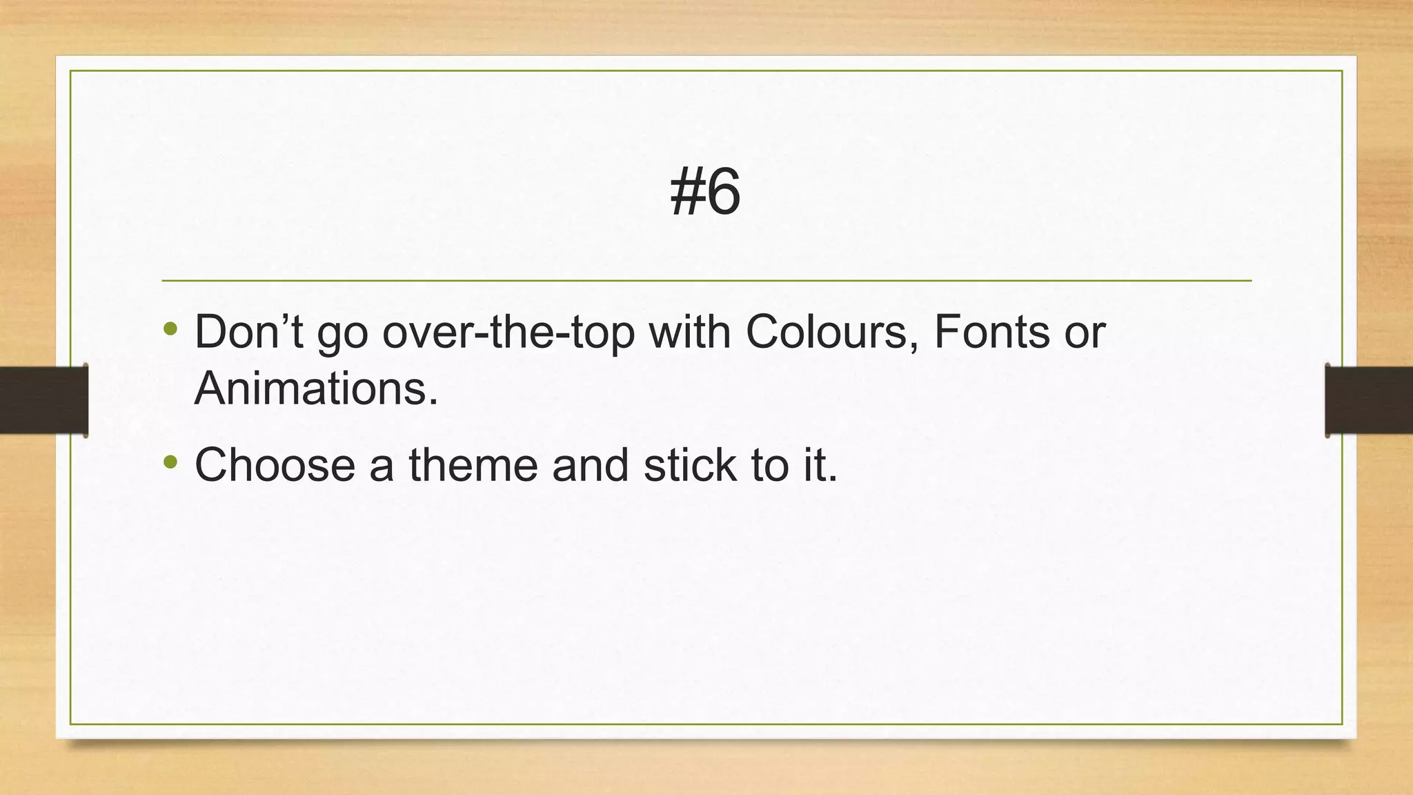 #6
• Don’t go over-the-top with Colours, Fonts or
Animations.

• Choose a theme and stick to it.

 