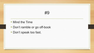 #9
• Mind the Time
• Don’t ramble or go off-book
• Don’t speak too fast.

 