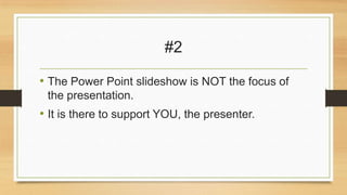 #2
• The Power Point slideshow is NOT the focus of
the presentation.

• It is there to support YOU, the presenter.

 