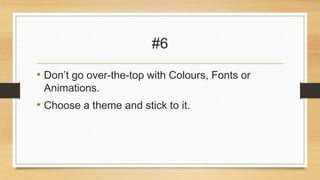 #6
• Don’t go over-the-top with Colours, Fonts or
Animations.

• Choose a theme and stick to it.

 