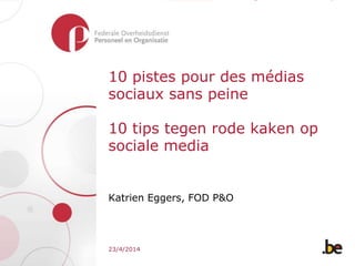 10 pistes pour des médias
sociaux sans peine
10 tips tegen rode kaken op
sociale media
Katrien Eggers, FOD P&O
23/4/2014
 
