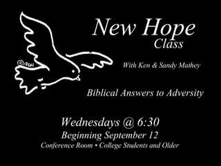 New Hope Biblical Answers to Adversity Class Wednesdays @ 6:30 Beginning September 12 Conference Room • College Students and Older With Ken & Sandy Mathey 