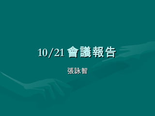 10/21 會議報告 張詠智 