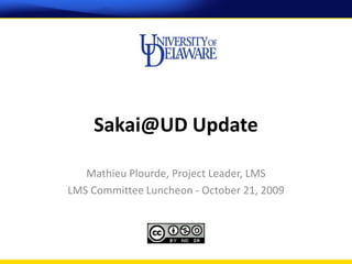 Sakai@UD Update

   Mathieu Plourde, Project Leader, LMS
LMS Committee Luncheon - October 21, 2009
 
