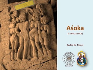 Aśoka
(c.268-232 BCE)
Sachin Kr. Tiwary
 
