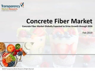 ©2019 Transparency Market Research, All Rights Reserved
Concrete Fiber Market
Concrete Fiber Market Globally Expected to Drive Growth through 2026
Feb 2019
©2019 Transparency Market Research, All Rights Reserved
 