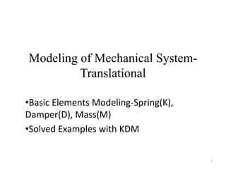 Modeling of Mechanical System-
Translational
•Basic Elements Modeling-Spring(K),
Damper(D), Mass(M)
•Solved Examples with KDM
1
 
