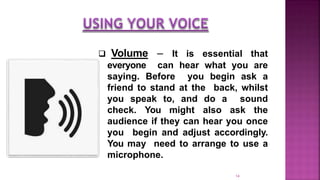  Volume – It is essential that
everyone can hear what you are
saying. Before you begin ask a
friend to stand at the back,...