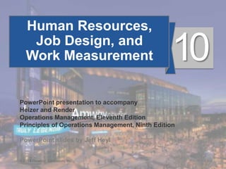 10 - 1
© 2014 Pearson Education, Inc.
Human Resources,
Job Design, and
Work Measurement
PowerPoint presentation to accompany
Heizer and Render
Operations Management, Eleventh Edition
Principles of Operations Management, Ninth Edition
PowerPoint slides by Jeff Heyl
10
© 2014 Pearson Education, Inc.
 