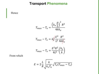 𝑇𝑚𝑎𝑥 − 𝑇𝑜 =
𝑘𝑒
𝐸
𝐿
2
𝑅2
4𝑘𝑘𝑒
𝑇𝑚𝑎𝑥 − 𝑇𝑜 = 𝑘𝑒
2
𝐸2
𝐿2
𝑅2
4𝑘𝑘𝑒
𝑇𝑚𝑎𝑥 − 𝑇𝑜 =
𝐸2
𝑅2
4𝐿2
𝑘𝑒
𝑘
Transport Phenomena
Hence
From which
𝐸 = 2
𝐿
𝑅
𝑘
𝑘𝑒𝑇𝑜
𝑇𝑜 𝑇𝑚𝑎𝑥 − 𝑇𝑜
 