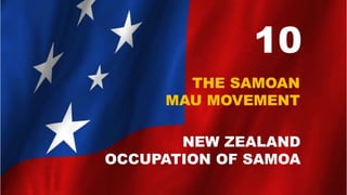 10
THE SAMOAN
MAU MOVEMENT
NEW ZEALAND
OCCUPATION OF SAMOA
 