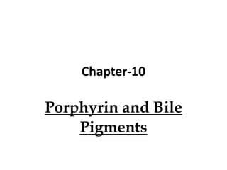 Chapter-10
Porphyrin and Bile
Pigments
 