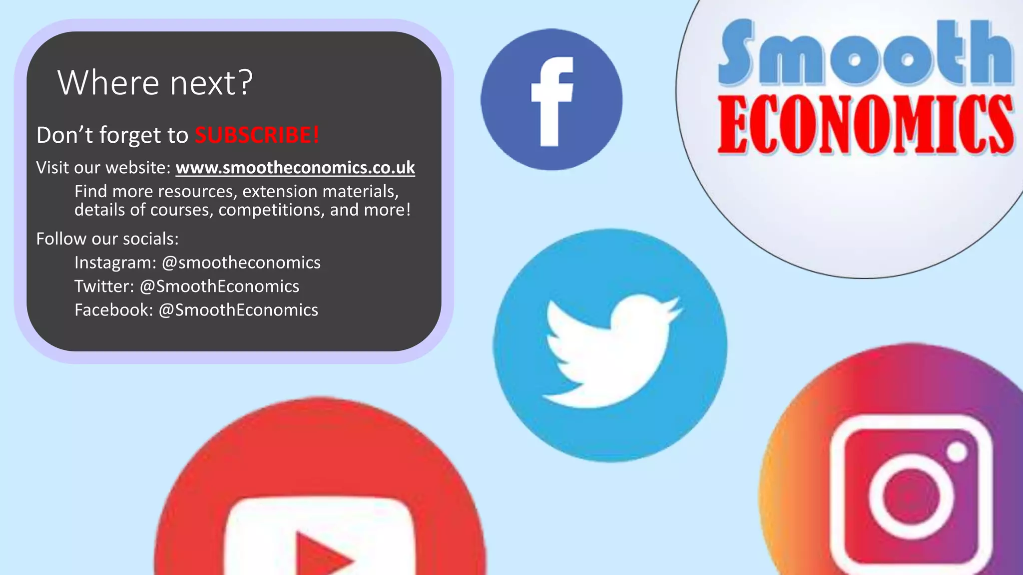 Where next?
Don’t forget to SUBSCRIBE!
Visit our website: www.smootheconomics.co.uk
Find more resources, extension materials,
details of courses, competitions, and more!
Follow our socials:
Instagram: @smootheconomics
Twitter: @SmoothEconomics
Facebook: @SmoothEconomics
 