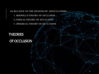 AS RELATED TO THE DESIGNS OF ARTICULATORS-
1. BONWILL’S THEORY OF OCCLUSION
2. CONICAL THEORY OF OCCLUSION
3. SPHERICAL THEORY OF OCCLUSION
THEORIES
OF OCCLUSION
12
 
