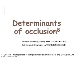 Determinants
of occlusion8
48
Posterior controlling factor (CONDYLAR GUIDANCE)
Anterior controlling factor (ANTERIOR GUIDANCE)
8. Okeson - Management of Temporomandibular Disorders and Occlusion, 7th
 