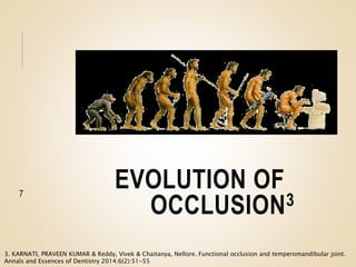 EVOLUTION OF
OCCLUSION3
7
3. KARNATI, PRAVEEN KUMAR & Reddy, Vivek & Chaitanya, Nellore. Functional occlusion and temperomandibular joint.
Annals and Essences of Dentistry 2014;6(2):51-55
 