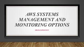 AWS SYSTEMS
MANAGEMENT AND
MONITORING OPTIONS
DR.RAJAPRAVEEN
 