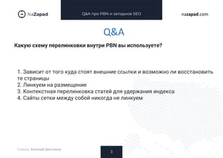 Q&A про PBN и западное SEO
Какую схему перелинковки внутри PBN вы используете?
3
nazapad.com
Q&A
Спикер: Евгений Шестаков
1. Зависит от того куда стоят внешние ссылки и возможно ли восстановить
те страницы
2. Линкуем на размещение
3. Контекстная перелинковка статей для удержания индекса
4. Сайты сетки между собой никогда не линкуем
 