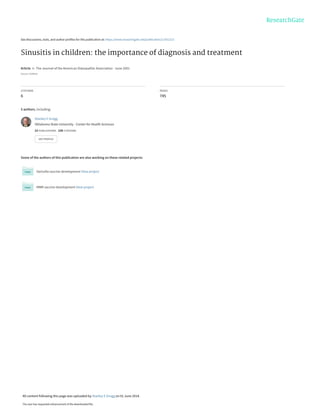 See discussions, stats, and author profiles for this publication at: https://www.researchgate.net/publication/11931213
Sinusitis in children: the importance of diagnosis and treatment
Article  in  The Journal of the American Osteopathic Association · June 2001
Source: PubMed
CITATIONS
6
READS
745
5 authors, including:
Some of the authors of this publication are also working on these related projects:
Varicella vaccine development View project
MMR vaccine development View project
Stanley E Grogg
Oklahoma State University - Center for Health Sciences
23 PUBLICATIONS   239 CITATIONS   
SEE PROFILE
All content following this page was uploaded by Stanley E Grogg on 01 June 2014.
The user has requested enhancement of the downloaded file.
 