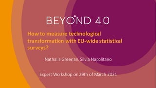 Nathalie Greenan, Silvia Napolitano
Expert Workshop on 29th of March 2021
How to measure technological
transformation with EU-wide statistical
surveys?
 