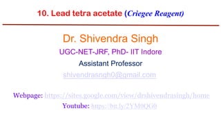 10. Lead tetra acetate (Criegee Reagent)
Dr. Shivendra Singh
UGC-NET-JRF, PhD- IIT Indore
Assistant Professor
shivendrasngh0@gmail.com
Webpage: https://sites.google.com/view/drshivendrasingh/home
Youtube: https://bit.ly/2YM0QG0
 