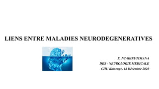 LIENS ENTRE MALADIES NEURODEGENERATIVES
E. NTAKIRUTIMANA
DES - NEUROLOGIE MEDICALE
CHU Kamenge, 18 Décembre 2020
 
