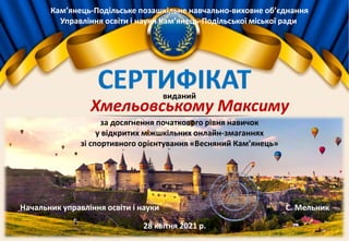 Кам’янець-Подільське позашкільне навчально-виховне об’єднання
Управління освіти і науки Кам’янець-Подільської міської ради
Хмельовському Максиму
за досягнення початкового рівня навичок
у відкритих міжшкільних онлайн-змаганнях
зі спортивного орієнтування «Весняний Кам’янець»
Начальник управління освіти і науки С. Мельник
28 квітня 2021 р.
виданий
 