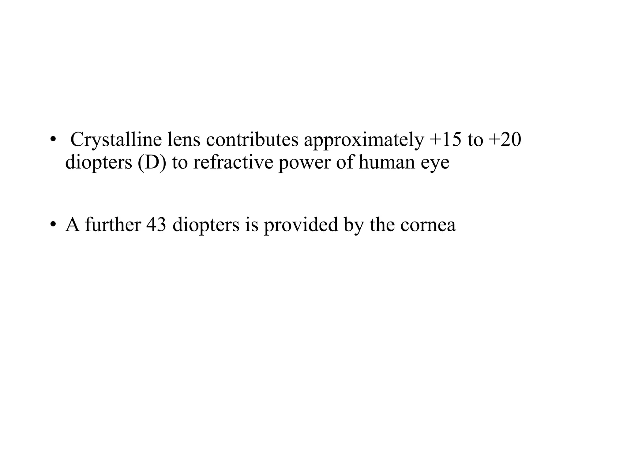 • Crystalline lens contributes approximately +15 to +20
diopters (D) to refractive power of human eye
• A further 43 diopters is provided by the cornea
 