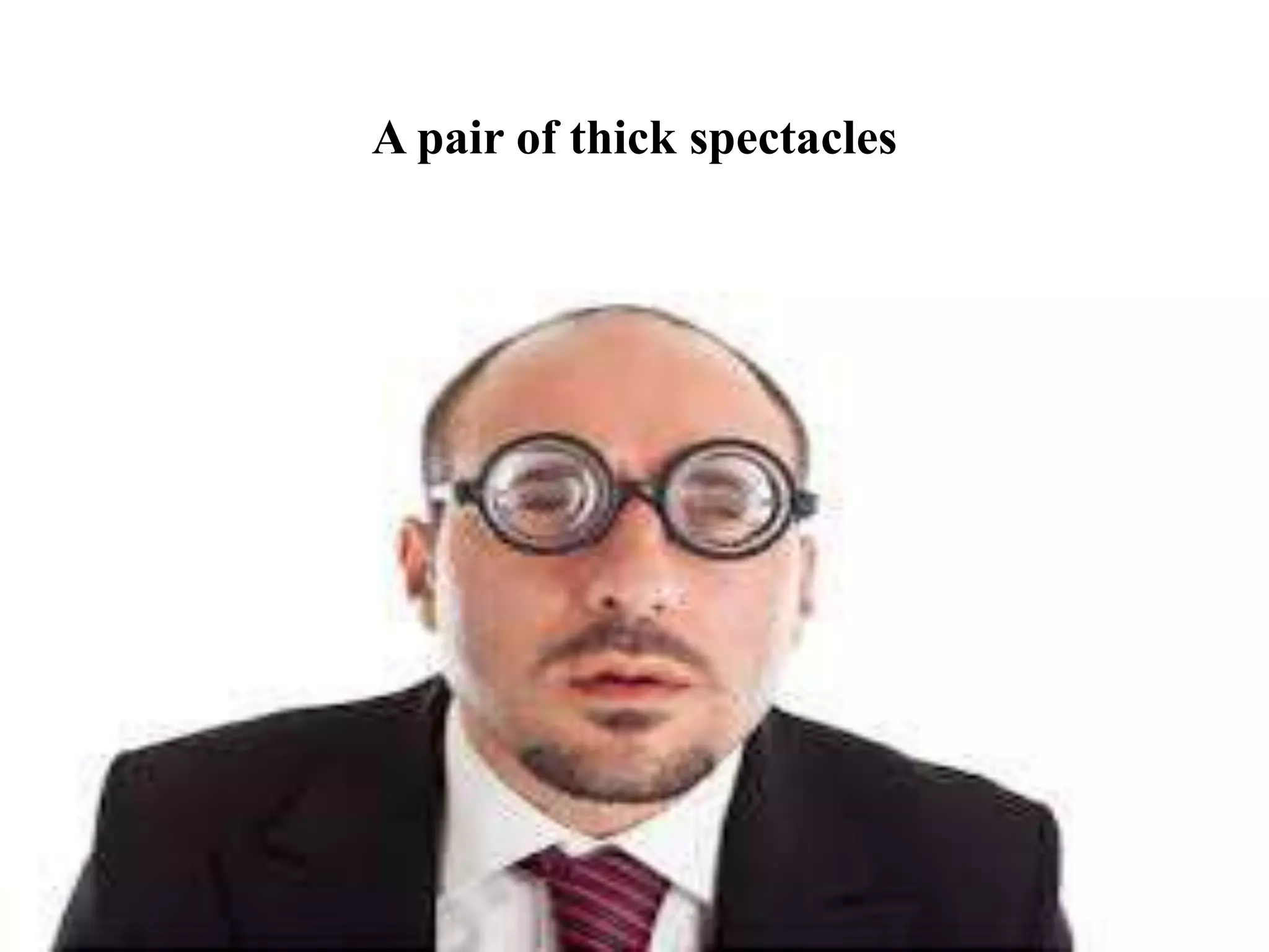 A pair of thick spectacles
 