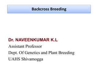 Dr. NAVEENKUMAR K.L
Assistant Professor
Dept. Of Genetics and Plant Breeding
UAHS Shivamogga
Backcross Breeding
 