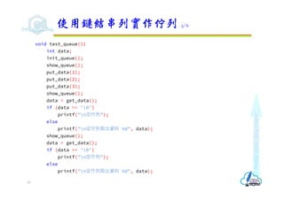Make
each
day
count
void test_queue(){
int data;
init_queue();
show_queue();
put_data(1);
put_data(2);
put_data(3);
show_queue();
data = get_data();
if (data == '0’)
printf("n空佇列");
else
printf("n從佇列取出資料 %d", data);
show_queue();
data = get_data();
if (data == '0’)
printf("n空佇列");
else
printf("n從佇列取出資料 %d", data);
使用鏈結串列實作佇列 5/6
35
 