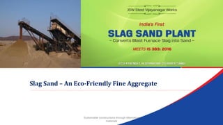 Slag Sand – An Eco-Friendly Fine Aggregate
Sustainable constructions through Alternative
materials
 