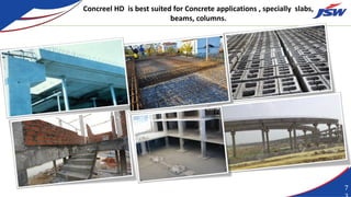 Concreel HD is best suited for Concrete applications , specially slabs,
beams, columns.
7
 