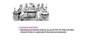 3. Sampling and testing
 Sampling and testing shall be as per IS 516, IS 1199 and other
relevant Indian or equivalent International standards.
 