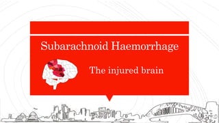 Subarachnoid Haemorrhage
The injured brain
 