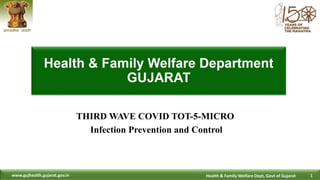1
Health & Family Welfare Dept, Govt of Gujarat
www.gujhealth.gujarat.gov.in
THIRD WAVE COVID TOT-5-MICRO
Infection Prevention and Control
 