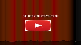 33
UPLOAD VIDEO TO YOUTUBE
 